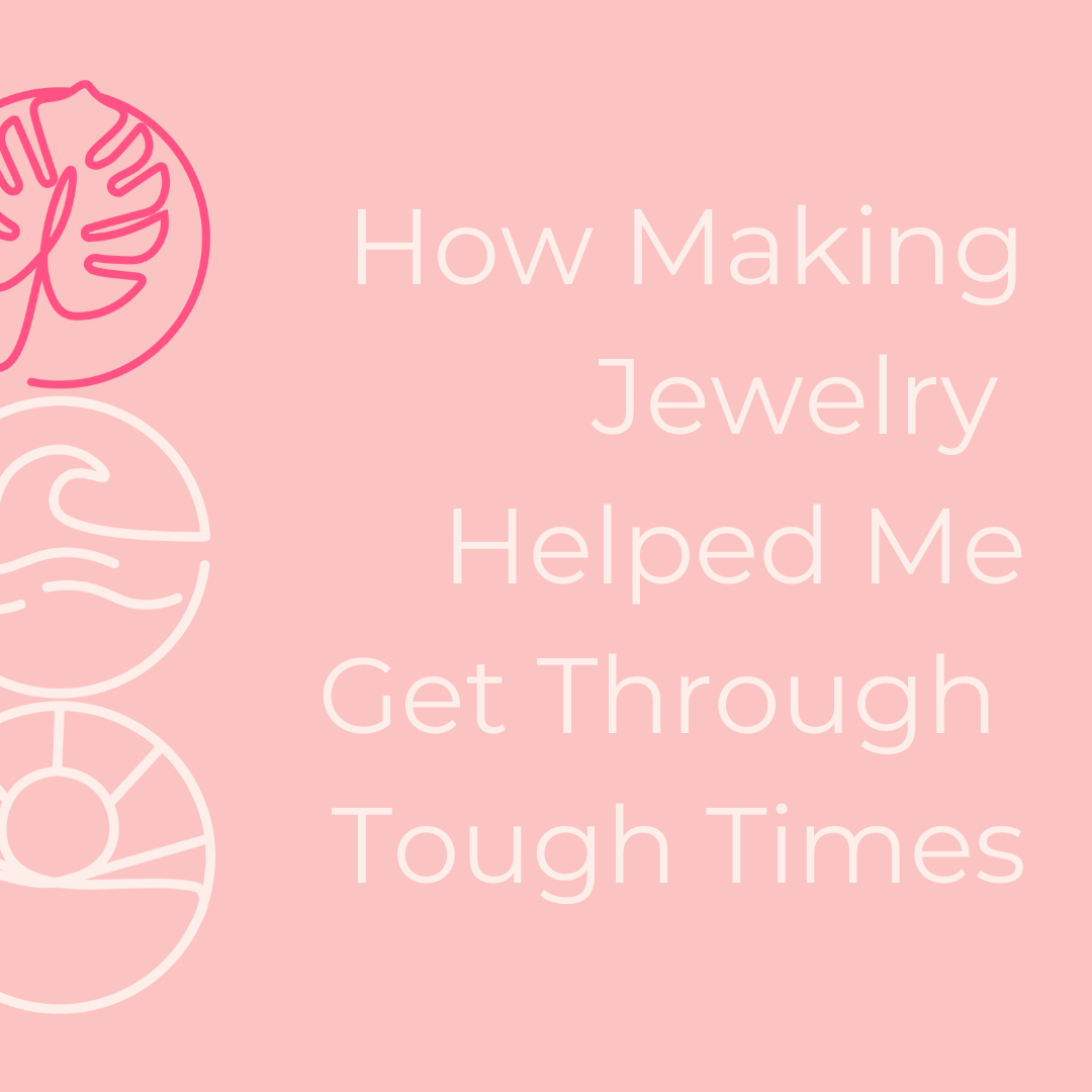 How Making Jewelry Helped Me Get Through Tough Times